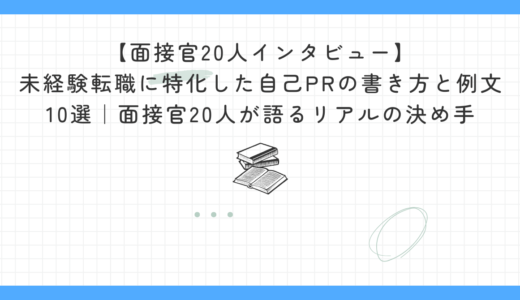 【面接官20人インタビュー】未経験転職に特化した自己PRの書き方と例文10選｜面接官20人が語るリアルの決め手